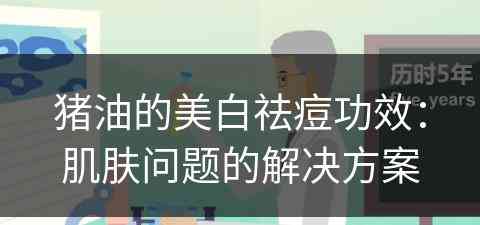 猪油的美白祛痘功效：肌肤问题的解决方案